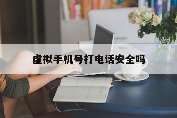 虚拟手机号打电话安全吗 虚拟手机号打电话安全吗