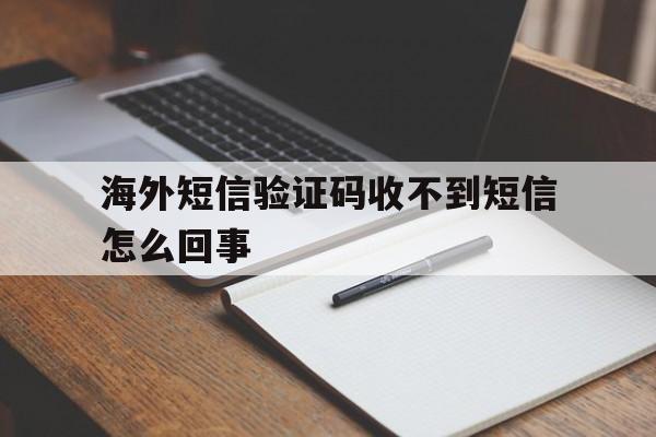海外短信验证码收不到短信怎么回事 海外短信验证码收不到短信怎么回事