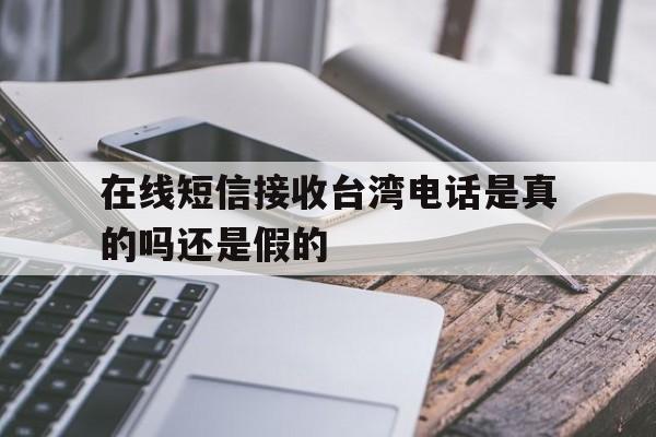 在线短信接收台湾电话是真的吗还是假的 在线短信接收台湾电话是真的吗还是假的