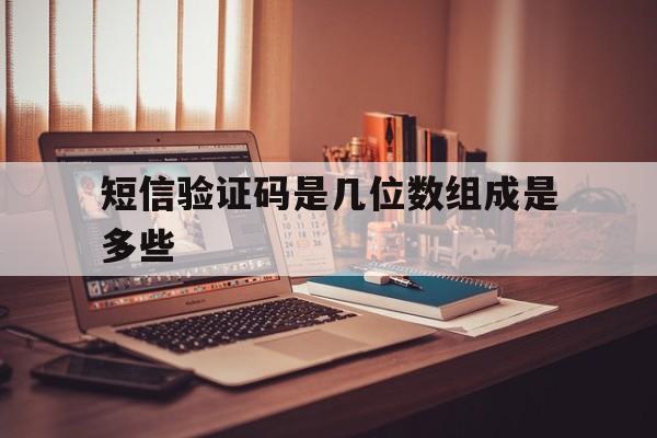 包含短信验证码是几位数组成是多些的词条 包含短信验证码是几位数组成是多些的词条