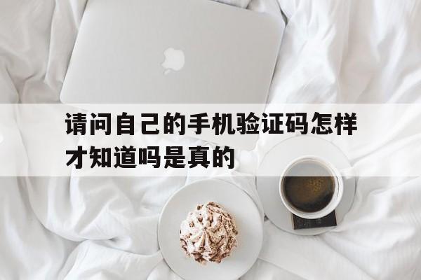 请问自己的手机验证码怎样才知道吗是真的 请问自己的手机验证码怎样才知道吗是真的
