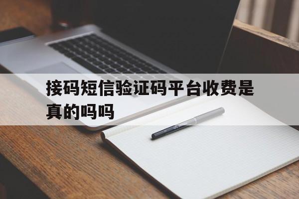 接码短信验证码平台收费是真的吗吗 接码短信验证码平台收费是真的吗吗