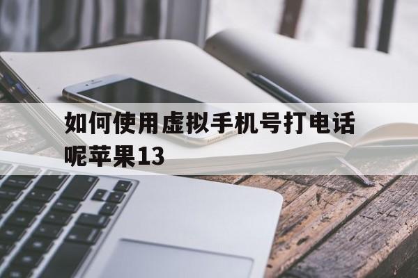 关于如何使用虚拟手机号打电话呢苹果13的信息 关于如何使用虚拟手机号打电话呢苹果13的信息