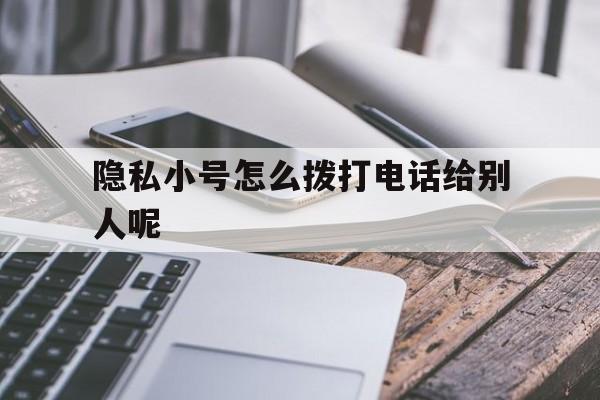 隐私小号怎么拨打电话给别人呢 隐私小号怎么拨打电话给别人呢