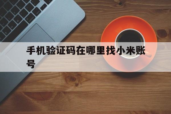 手机验证码在哪里找小米账号 手机验证码在哪里找小米账号