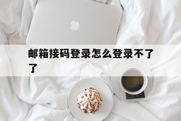 邮箱接码登录怎么登录不了了 邮箱接码登录怎么登录不了了