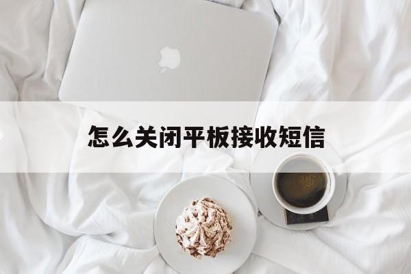 怎么关闭平板接收短信 怎么关闭平板接收短信