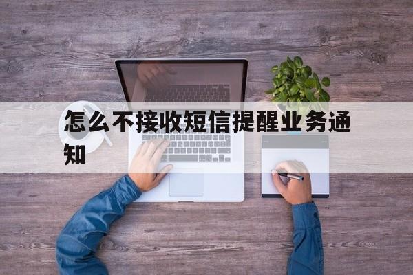 怎么不接收短信提醒业务通知 怎么不接收短信提醒业务通知