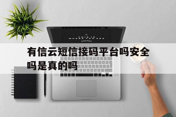 有信云短信接码平台吗安全吗是真的吗 有信云短信接码平台吗安全吗是真的吗