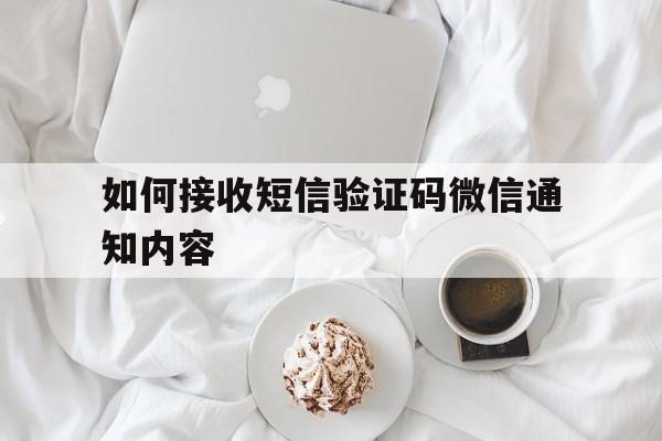 如何接收短信验证码微信通知内容 如何接收短信验证码微信通知内容