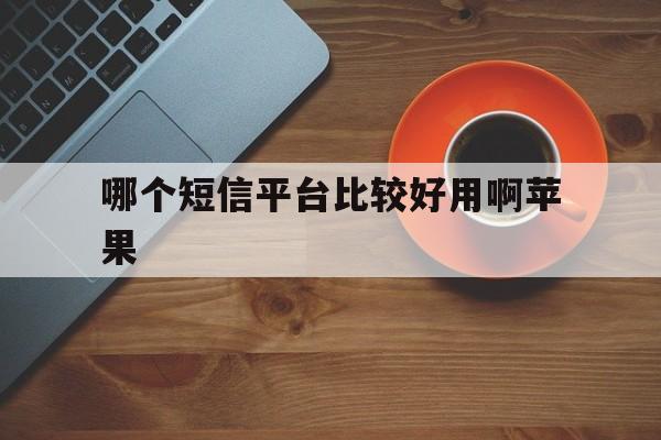 哪个短信平台比较好用啊苹果 哪个短信平台比较好用啊苹果