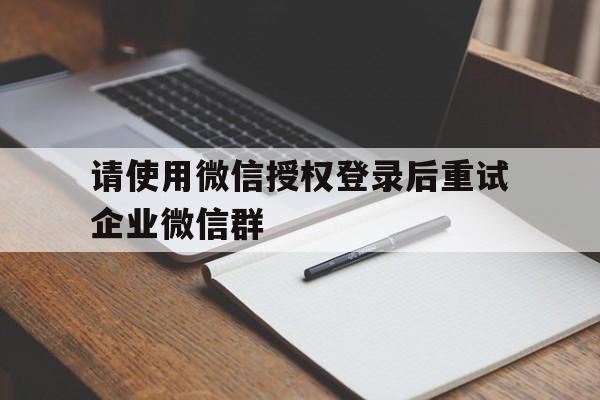 请使用微信授权登录后重试企业微信群