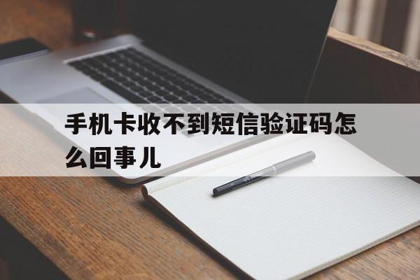 手机卡收不到短信验证码怎么回事儿 手机卡收不到短信验证码怎么回事儿