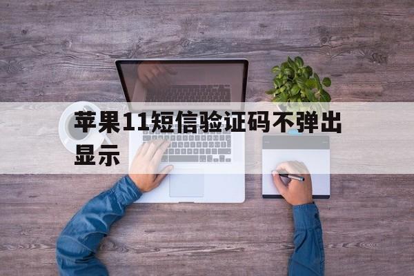 苹果11短信验证码不弹出显示 苹果11短信验证码不弹出显示