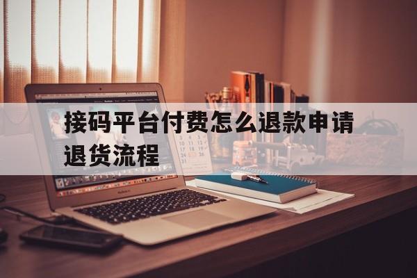 接码平台付费怎么退款申请退货流程 接码平台付费怎么退款申请退货流程
