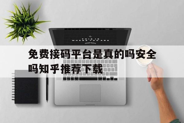 免费接码平台是真的吗安全吗知乎推荐下载的简单介绍 免费接码平台是真的吗安全吗知乎推荐下载的简单介绍