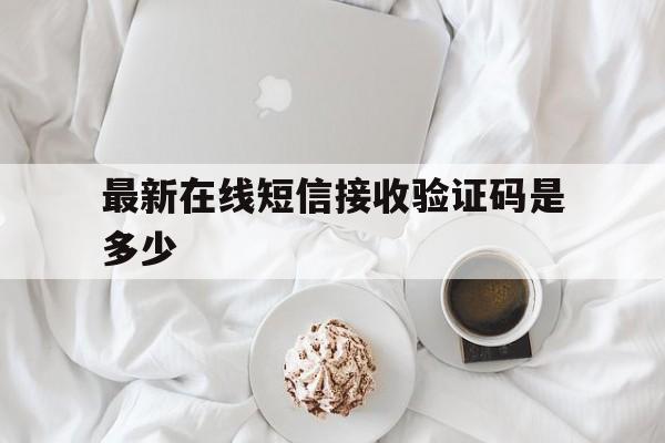 最新在线短信接收验证码是多少 最新在线短信接收验证码是多少
