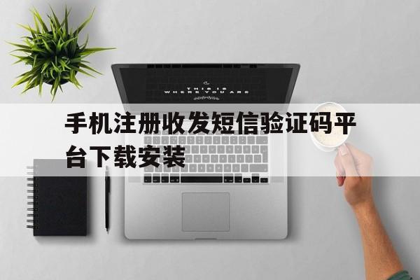 手机注册收发短信验证码平台下载安装的简单介绍 手机注册收发短信验证码平台下载安装的简单介绍