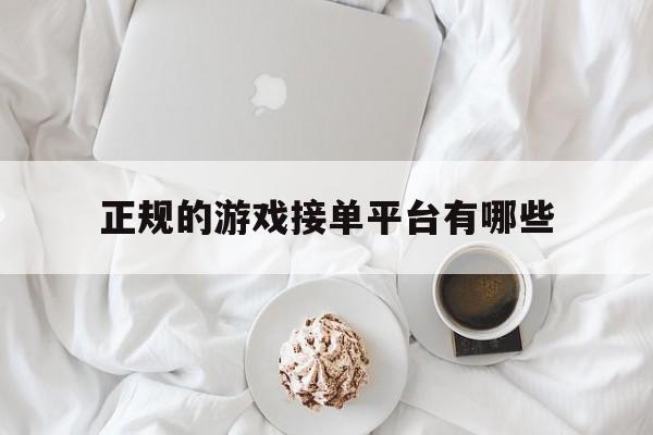 正规的游戏接单平台有哪些 正规的游戏接单平台有哪些