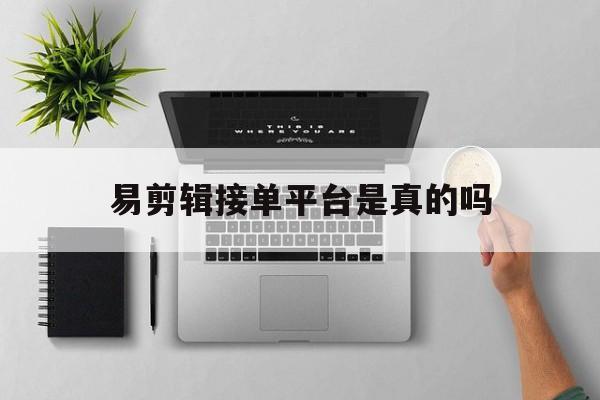 易剪辑接单平台是真的吗 易剪辑接单平台是真的吗
