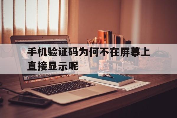 手机验证码为何不在屏幕上直接显示呢 手机验证码为何不在屏幕上直接显示呢