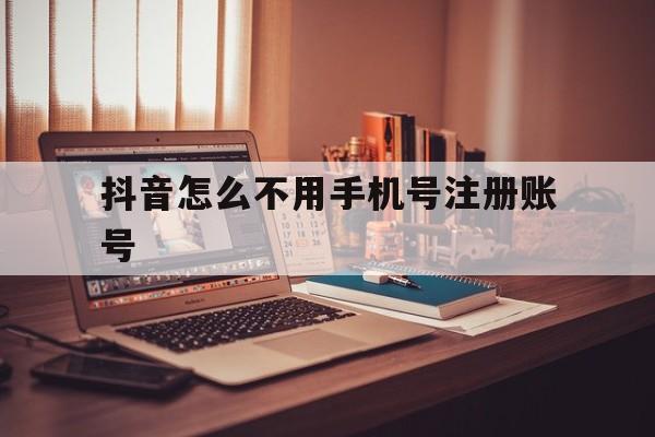 抖音怎么不用手机号注册账号 抖音怎么不用手机号注册账号