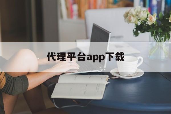 代理平台app下载 代理平台app下载