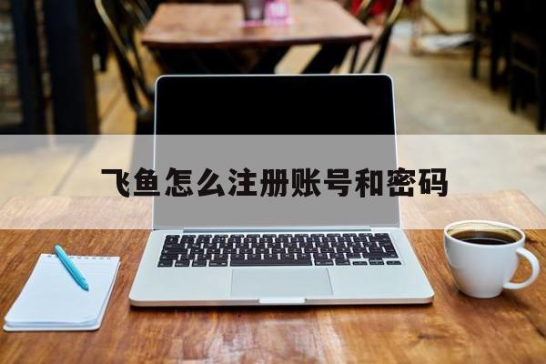 飞鱼怎么注册账号和密码 飞鱼怎么注册账号和密码