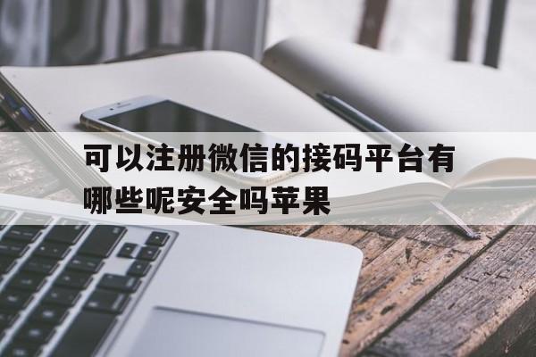 可以注册微信的接码平台有哪些呢安全吗苹果 可以注册微信的接码平台有哪些呢安全吗苹果