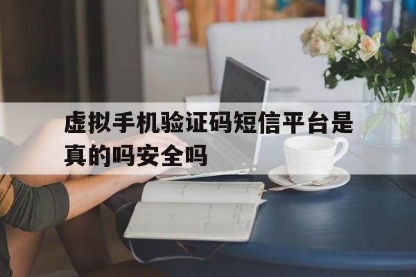 虚拟手机验证码短信平台是真的吗安全吗的简单介绍 虚拟手机验证码短信平台是真的吗安全吗的简单介绍