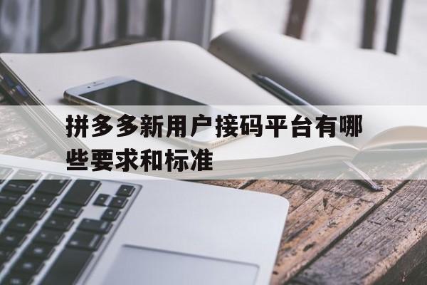 拼多多新用户接码平台有哪些要求和标准 拼多多新用户接码平台有哪些要求和标准