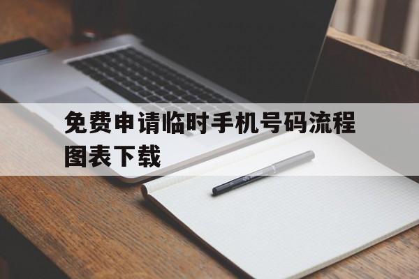 免费申请临时手机号码流程图表下载的简单介绍 免费申请临时手机号码流程图表下载的简单介绍