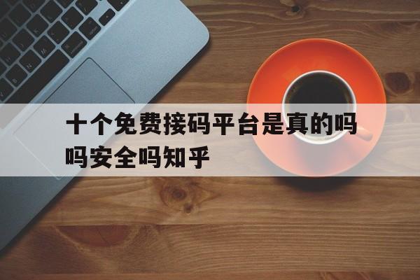 包含十个免费接码平台是真的吗吗安全吗知乎的词条 包含十个免费接码平台是真的吗吗安全吗知乎的词条