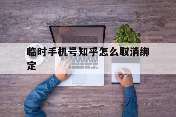 临时手机号知乎怎么取消绑定 临时手机号知乎怎么取消绑定