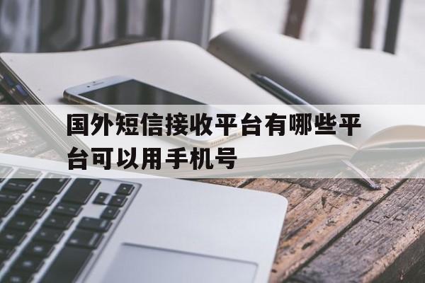 国外短信接收平台有哪些平台可以用手机号 国外短信接收平台有哪些平台可以用手机号