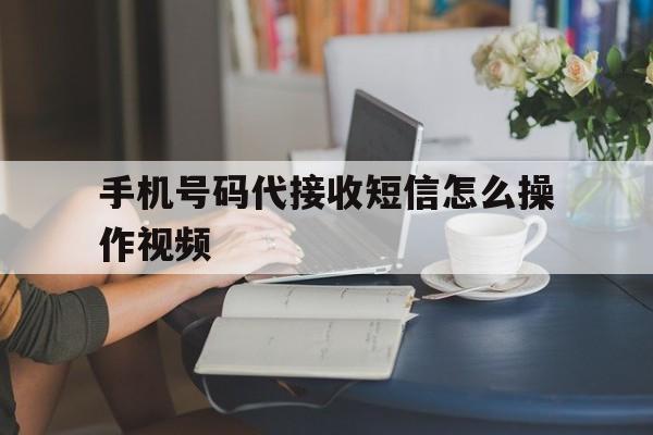 手机号码代接收短信怎么操作视频 手机号码代接收短信怎么操作视频