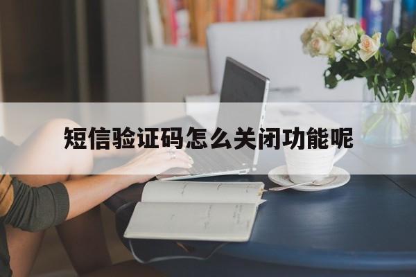 短信验证码怎么关闭功能呢 短信验证码怎么关闭功能呢