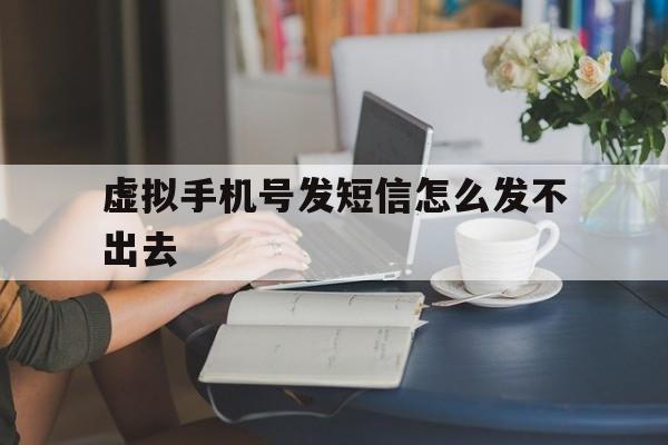 虚拟手机号发短信怎么发不出去 虚拟手机号发短信怎么发不出去