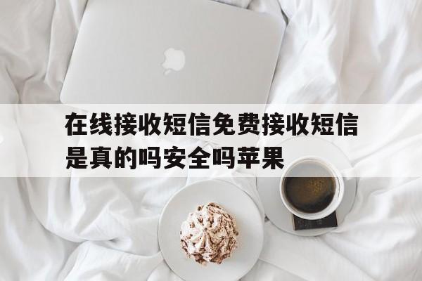 在线接收短信免费接收短信是真的吗安全吗苹果 在线接收短信免费接收短信是真的吗安全吗苹果