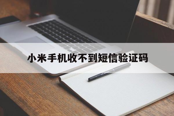 小米手机收不到短信验证码 小米手机收不到短信验证码
