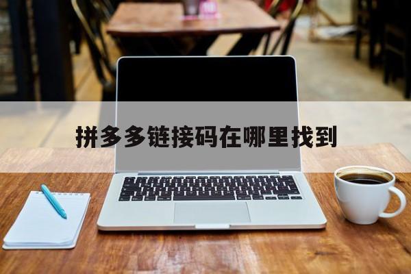 拼多多链接码在哪里找到 拼多多链接码在哪里找到
