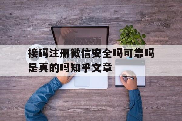 接码注册微信安全吗可靠吗是真的吗知乎文章的简单介绍 接码注册微信安全吗可靠吗是真的吗知乎文章的简单介绍