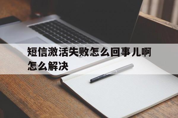 短信激活失败怎么回事儿啊怎么解决 短信激活失败怎么回事儿啊怎么解决