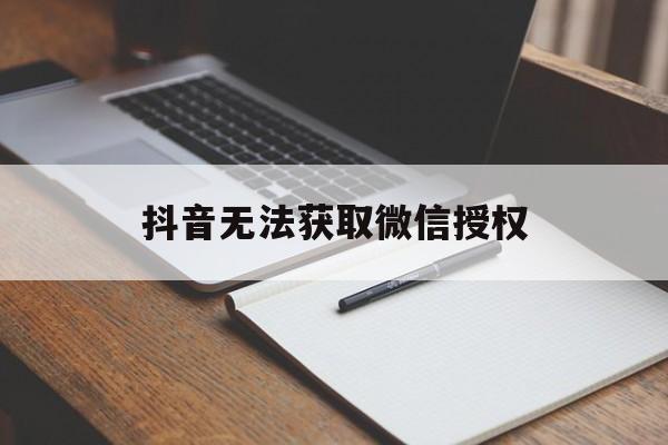 抖音无法获取微信授权 抖音无法获取微信授权