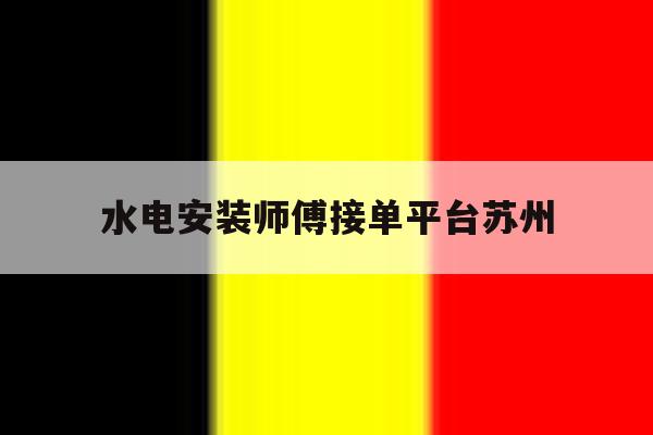 水电安装师傅接单平台苏州 水电安装师傅接单平台苏州