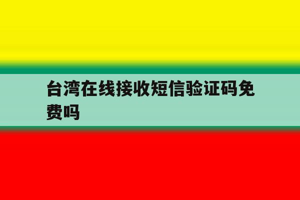 台湾在线接收短信验证码免费吗 台湾在线接收短信验证码免费吗