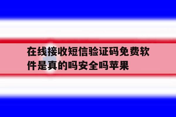在线接收短信验证码免费软件是真的吗安全吗苹果 在线接收短信验证码免费软件是真的吗安全吗苹果