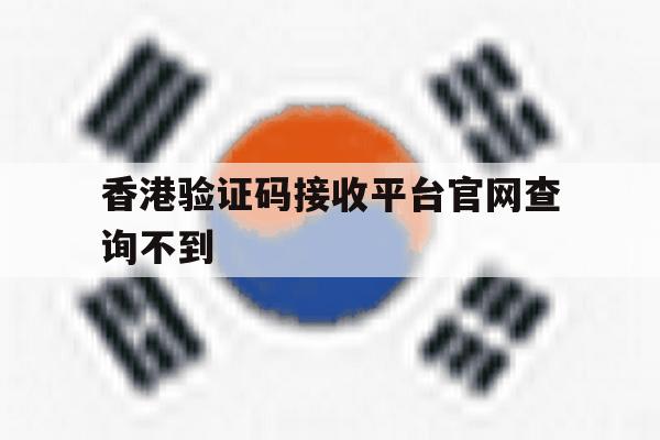 香港验证码接收平台官网查询不到 香港验证码接收平台官网查询不到