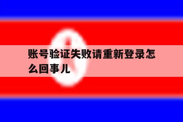 账号验证失败请重新登录怎么回事儿 账号验证失败请重新登录怎么回事儿