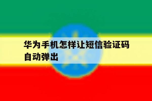 华为手机怎样让短信验证码自动弹出 华为手机怎样让短信验证码自动弹出